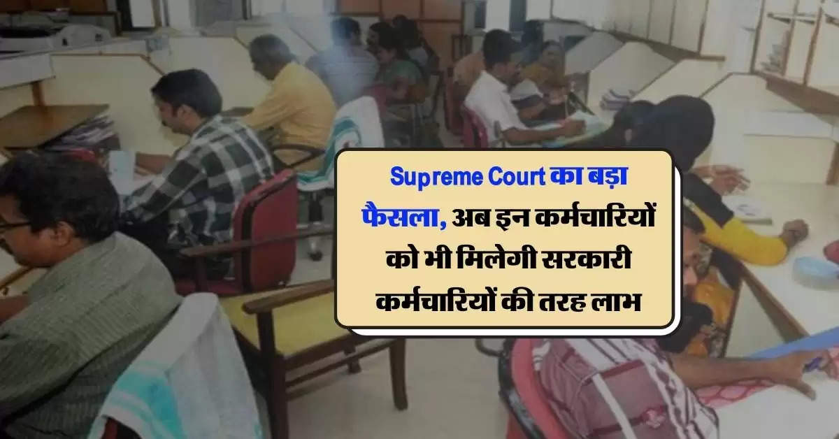 Supreme Court का बड़ा फैसला, अब इन कर्मचारियों को भी मिलेगी सरकारी कर्मचारियों की तरह लाभ