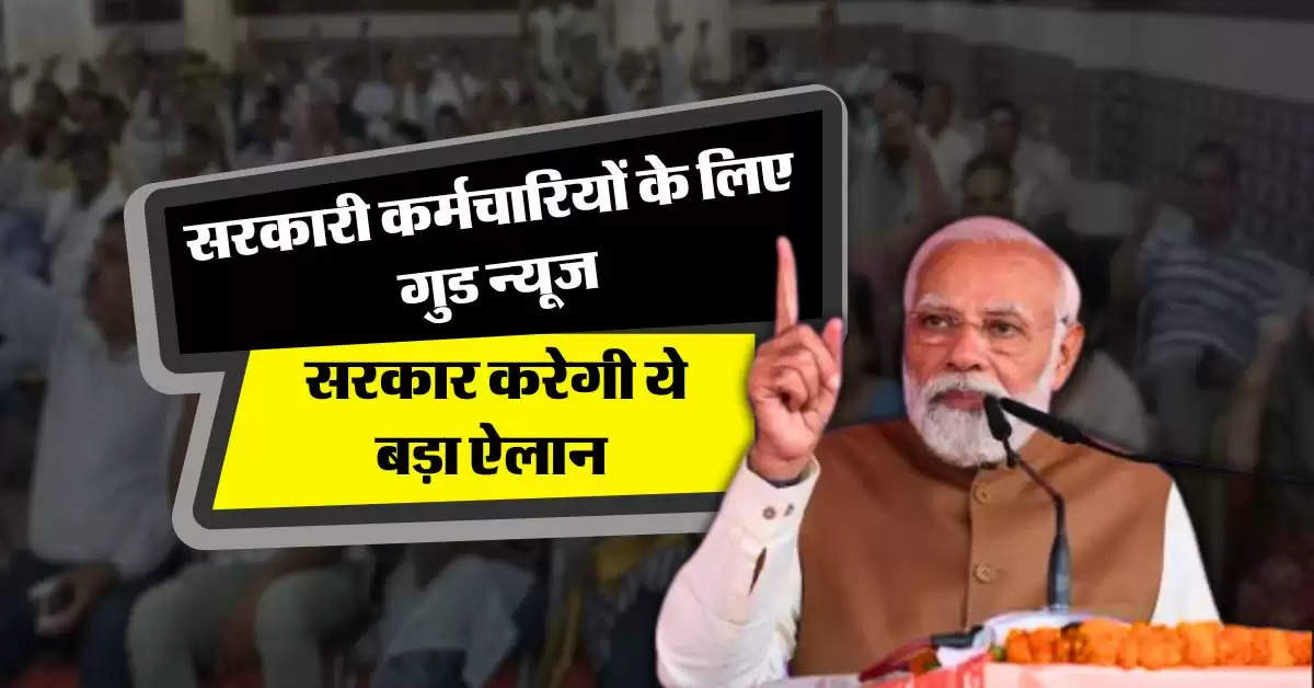 7th Pay Commission : सरकारी कर्मचारियों के लिए गुड न्यूज, सरकार करेगी ये बड़ा ऐलान 