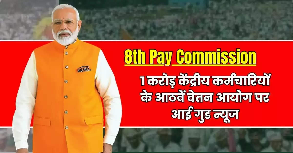 8th Pay Commission: 1 करोड़ केंद्रीय कर्मचारियों के आठवें वेतन आयोग पर आई गुड न्यूज, बेसिक सैलरी और बेसिक पेंशन में इतना होगा इजाफा