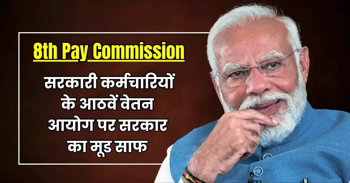 8th Pay Commission : सरकारी कर्मचारियों के आठवें वेतन आयोग पर सरकार का मूड साफ, जानिये लेटेस्ट अपडेट