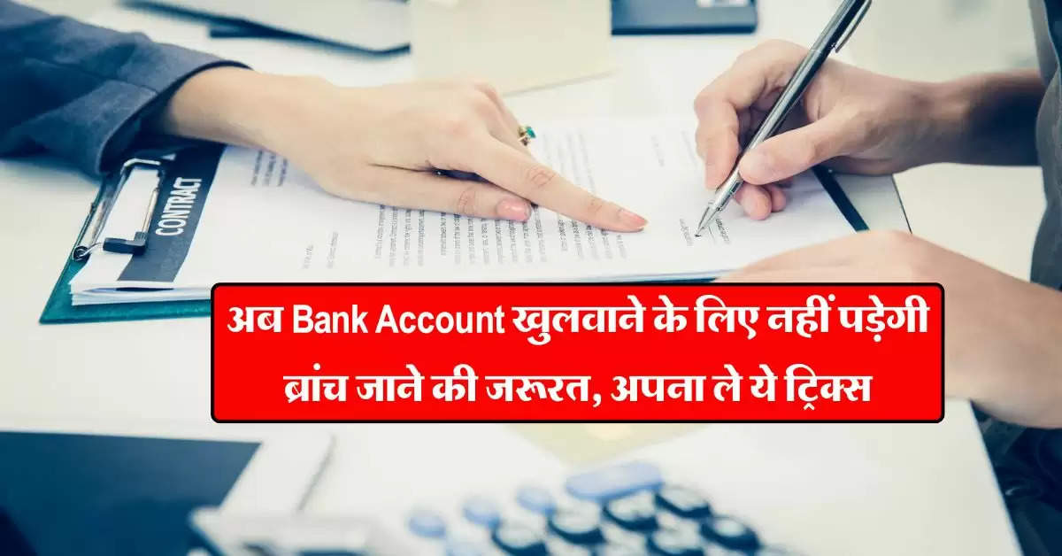 अब Bank Account खुलवाने के लिए नहीं पड़ेगी ब्रांच जाने की जरूरत, अपना ले ये ट्रिक्स