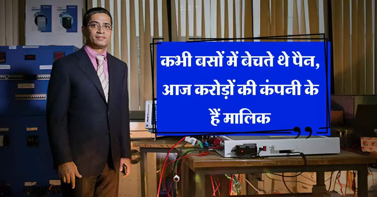 Success Story : कभी बसों में बेचते थे पैन, आज करोड़ों की कंपनी के हैं मालिक, ऐसे फैलाया दुनिया में बिजनेस