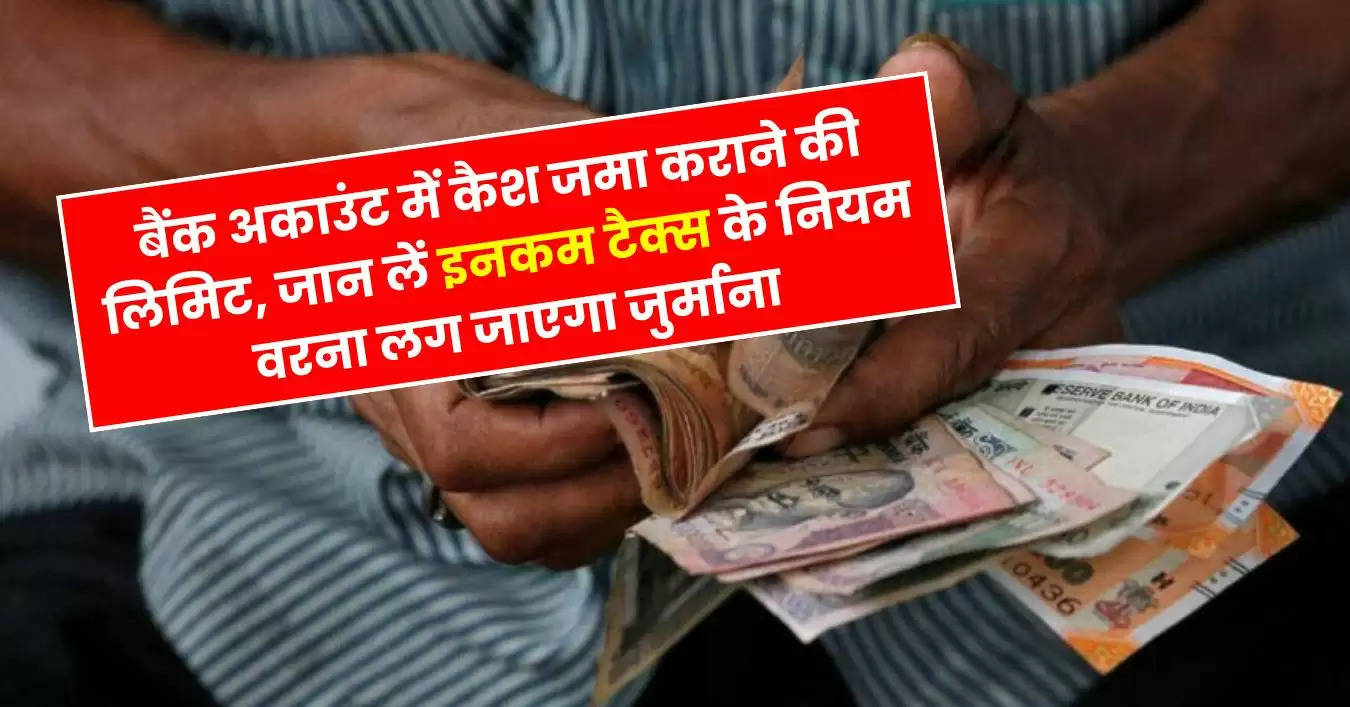 Income Tax Rules : बैंक अकाउंट में कैश जमा कराने की लिमिट, जान लें इनकम टैक्स के नियम वरना लग जाएगा जुर्माना