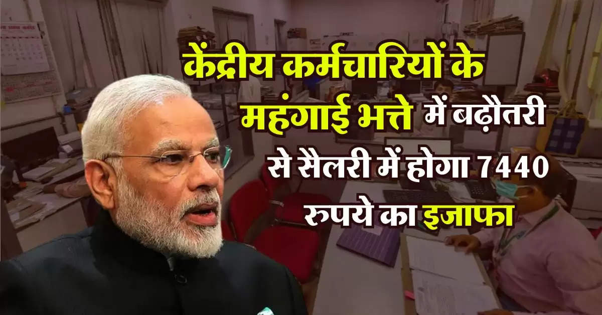 7th Pay Commission : केंद्रीय कर्मचारियों के महंगाई भत्ते में बढ़ौतरी से सैलरी में होगा 7440 रुपये का इजाफा