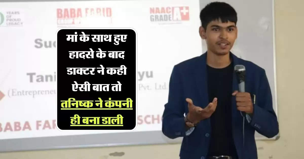 Success Story : मां के साथ हुए हादसे के बाद डाक्टर ने कही ऐसी बात तो तनिष्क ने कंपनी ही बना डाली