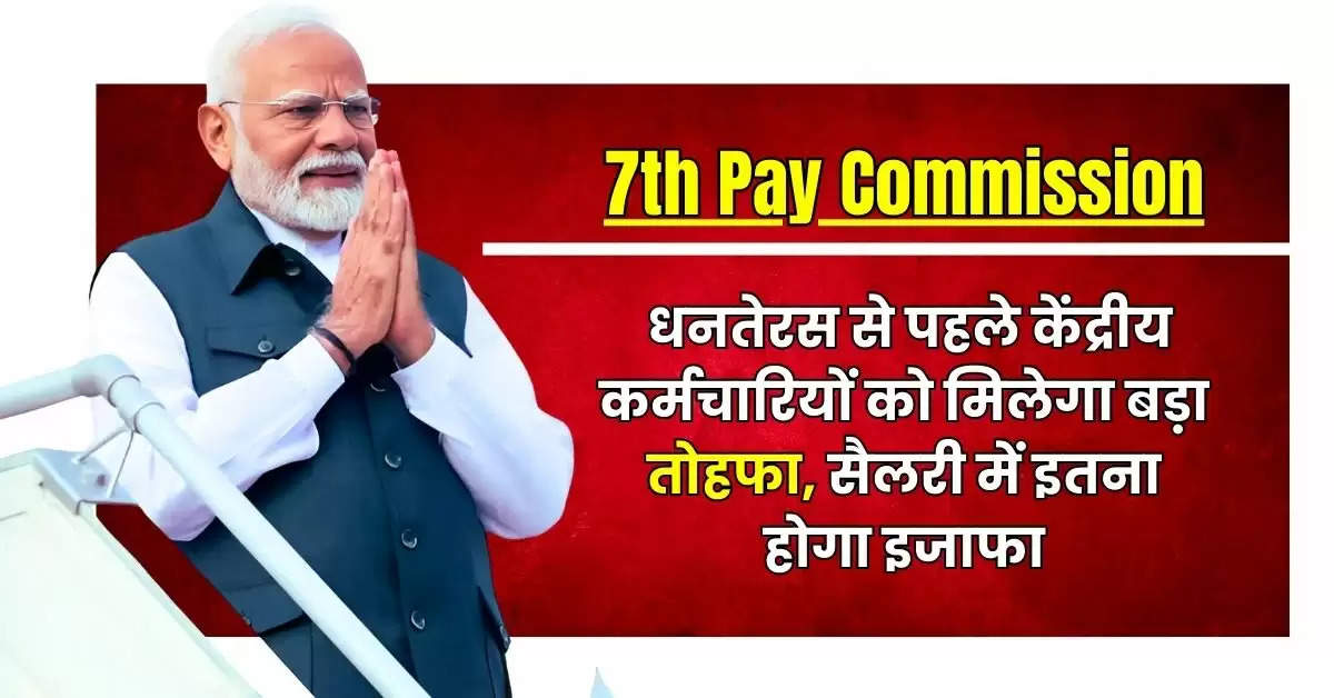 7th Pay Commission : धनतेरस से पहले केंद्रीय कर्मचारियों को मिलेगा बड़ा तोहफा, सैलरी में इतना होगा इजाफा