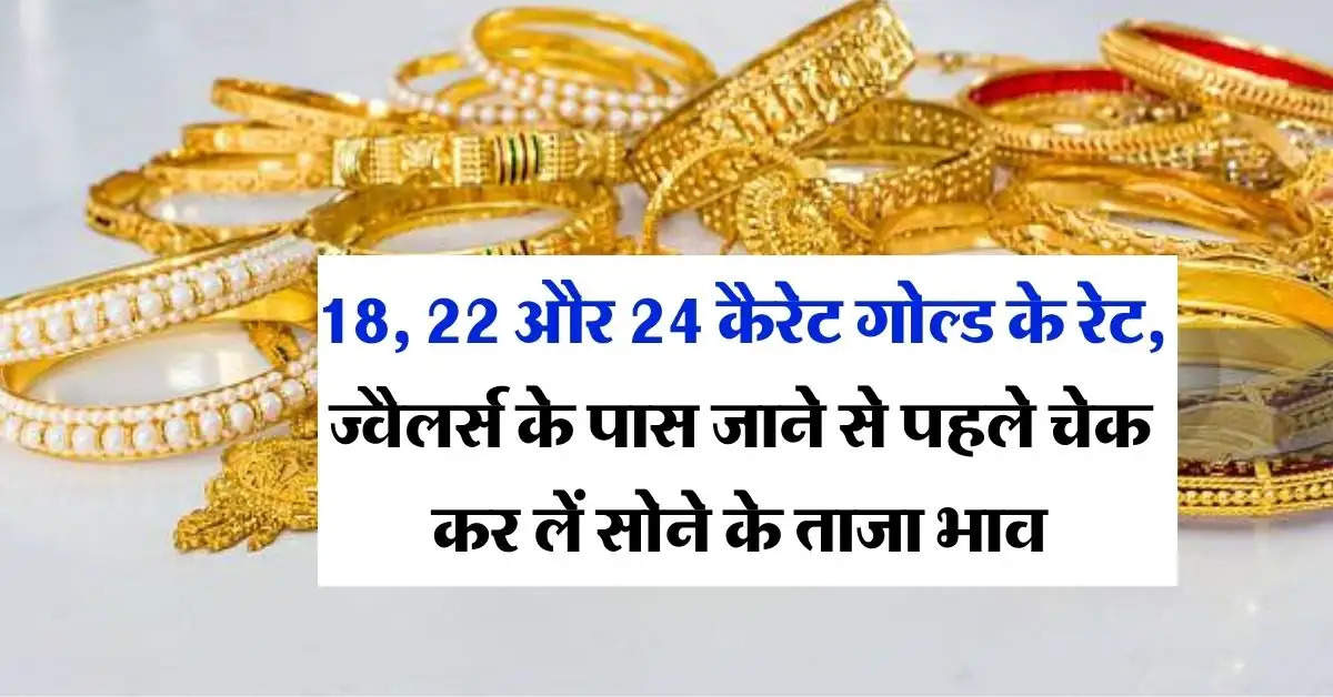 Gold Price Today : 18, 22 और 24 कैरेट गोल्ड के रेट, ज्वैलर्स के पास जाने से पहले चेक कर लें सोने के ताजा भाव