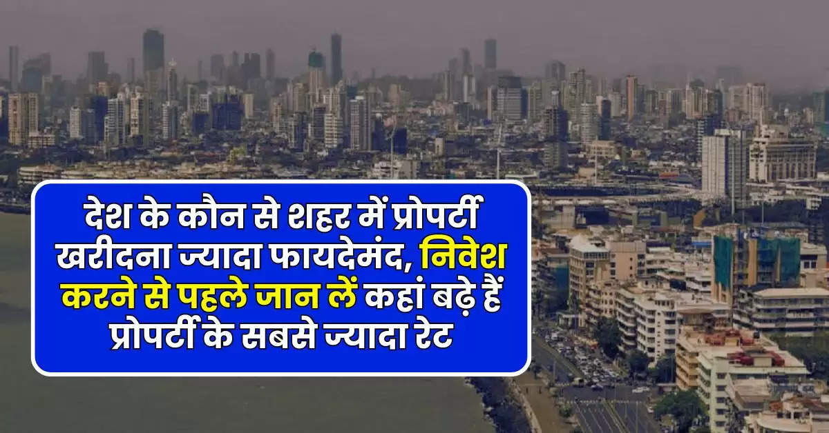 Real Estate : देश के कौन से शहर में प्रोपर्टी खरीदना ज्यादा फायदेमंद, निवेश करने से पहले जान लें कहां बढ़े हैं प्रोपर्टी के सबसे ज्यादा रेट