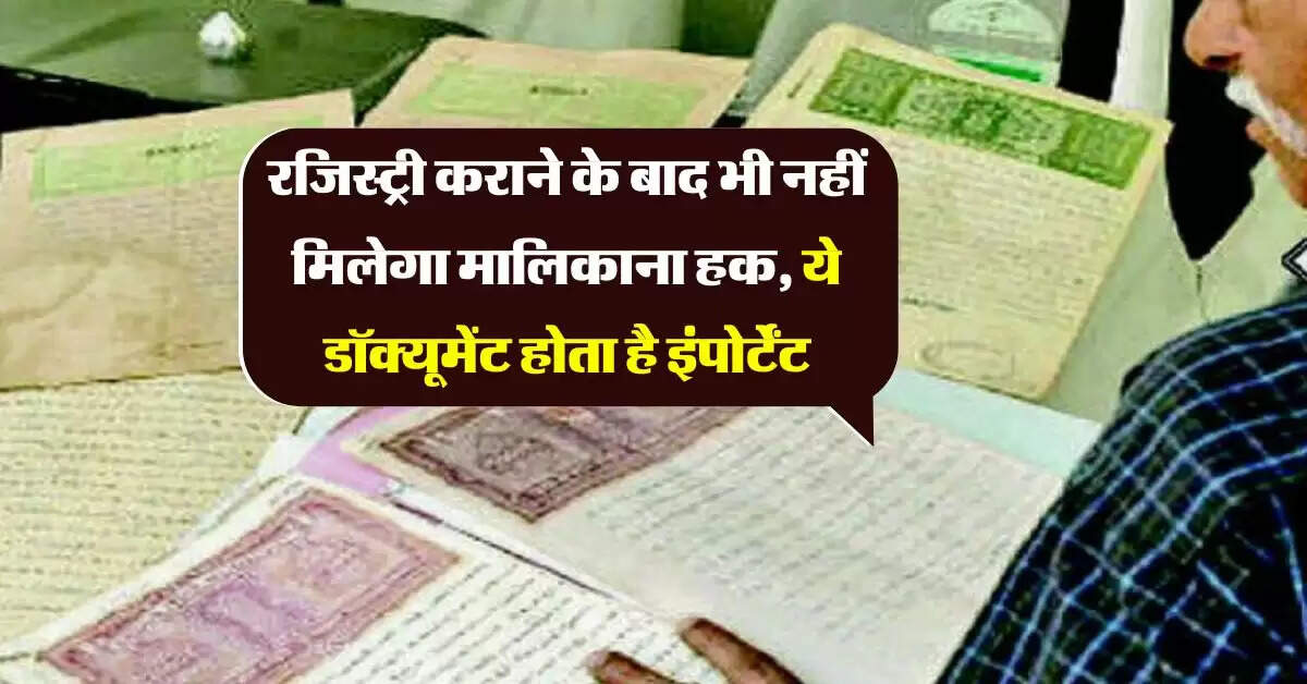  Property Document : रजिस्ट्री कराने के बाद भी नहीं मिलेगा मालिकाना हक, ये डॉक्यूमेंट होता है इंपोर्टेंट