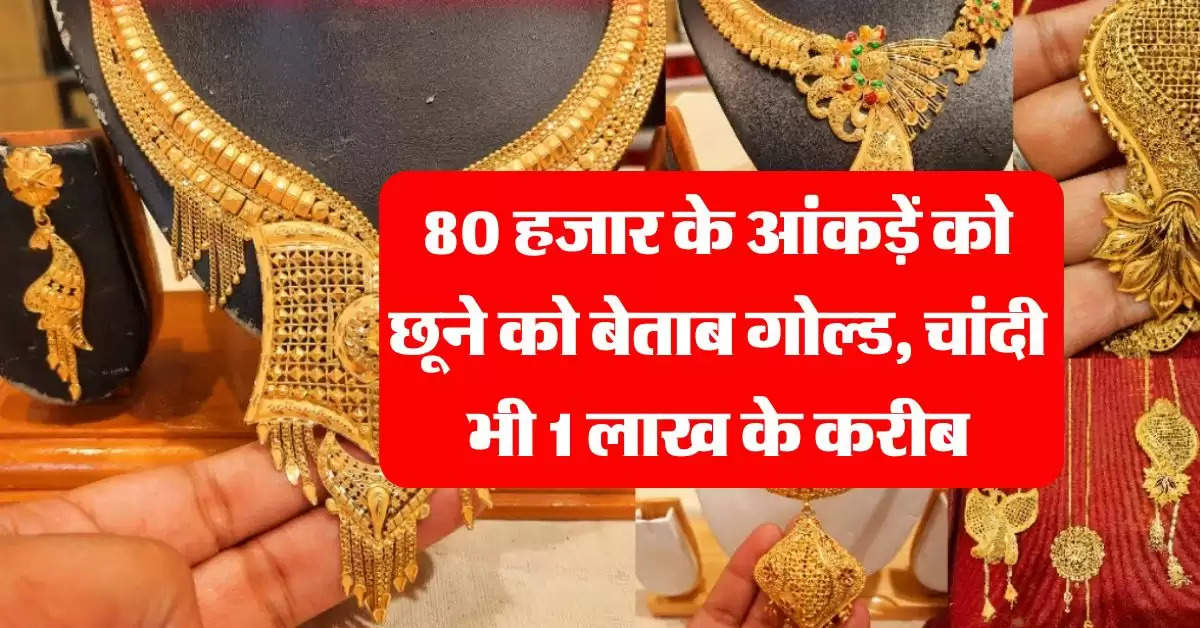 Gold Rate : 80 हजार के आंकड़ें को छूने को बेताब गोल्ड, चांदी भी 1 लाख के करीब, चेक करें लेटेस्ट रेट 