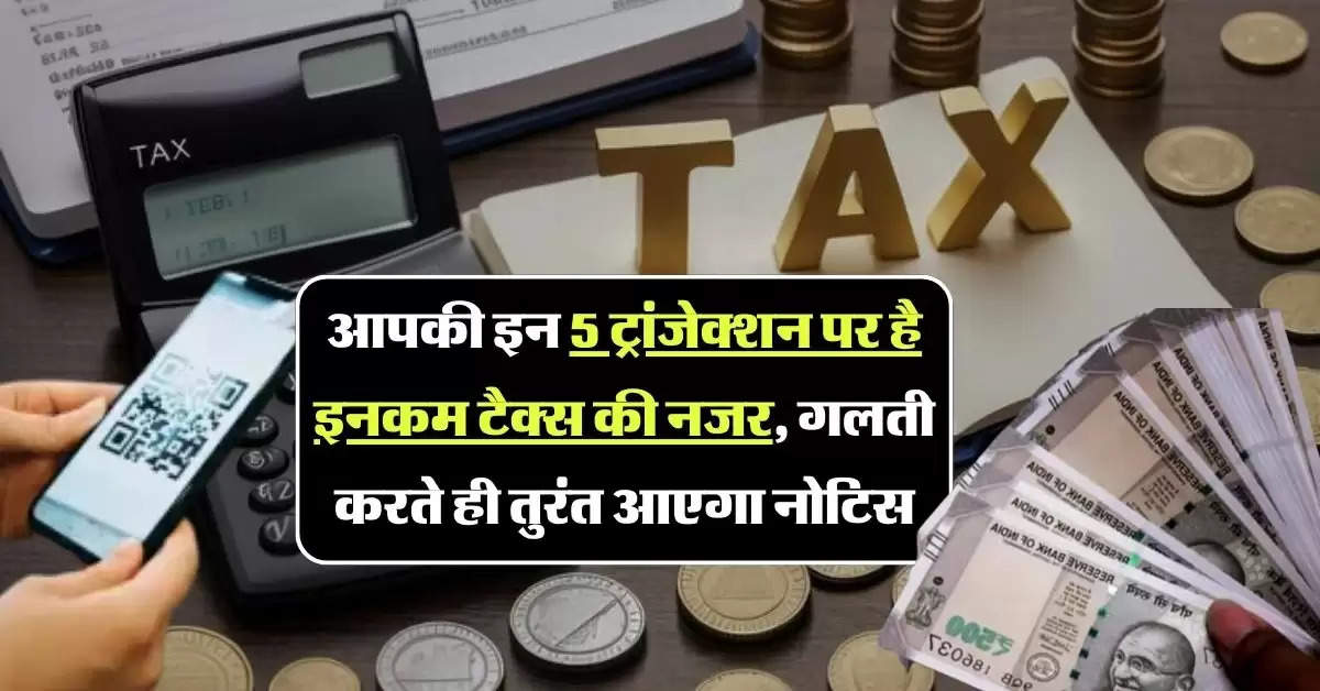 Income Tax Notice: आपकी इन 5 ट्रांजेक्शन पर है इनकम टैक्स की नजर, गलती करते ही तुरंत आएगा नोटिस