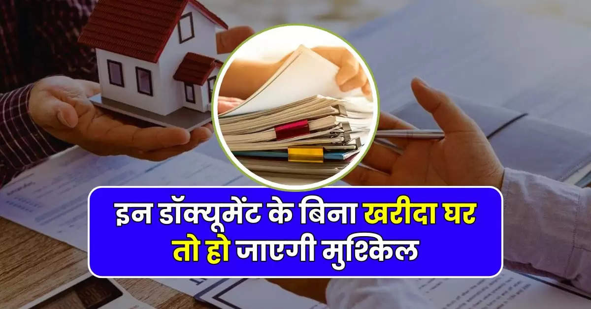 Property Documents : प्रोपर्टी खरीदने वाले हो जाएं सावधान, इन डॉक्यूमेंट के बिना खरीदा घर तो हो जाएगी मुश्किल