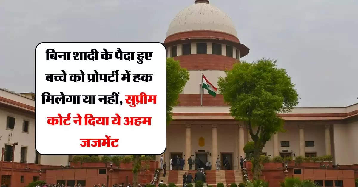 Supreme Court Decision : बिना शादी के पैदा हुए बच्चे को प्रोपर्टी में हक मिलेगा या नहीं, सुप्रीम कोर्ट ने दिया ये अहम जजमेंट