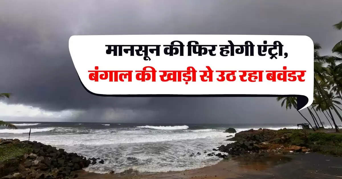 Mausam Update : मानसून की फिर होगी एंट्री, बंगाल की खाड़ी से उठ रहा बवंडर, IMD का अलर्ट 