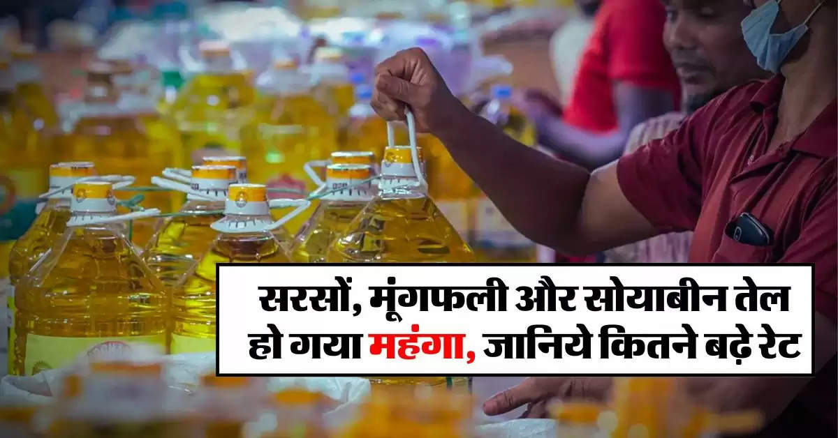 Edible oil : सरसों, मूंगफली और सोयाबीन तेल हो गया महंगा, जानिये कितने बढ़े रेट