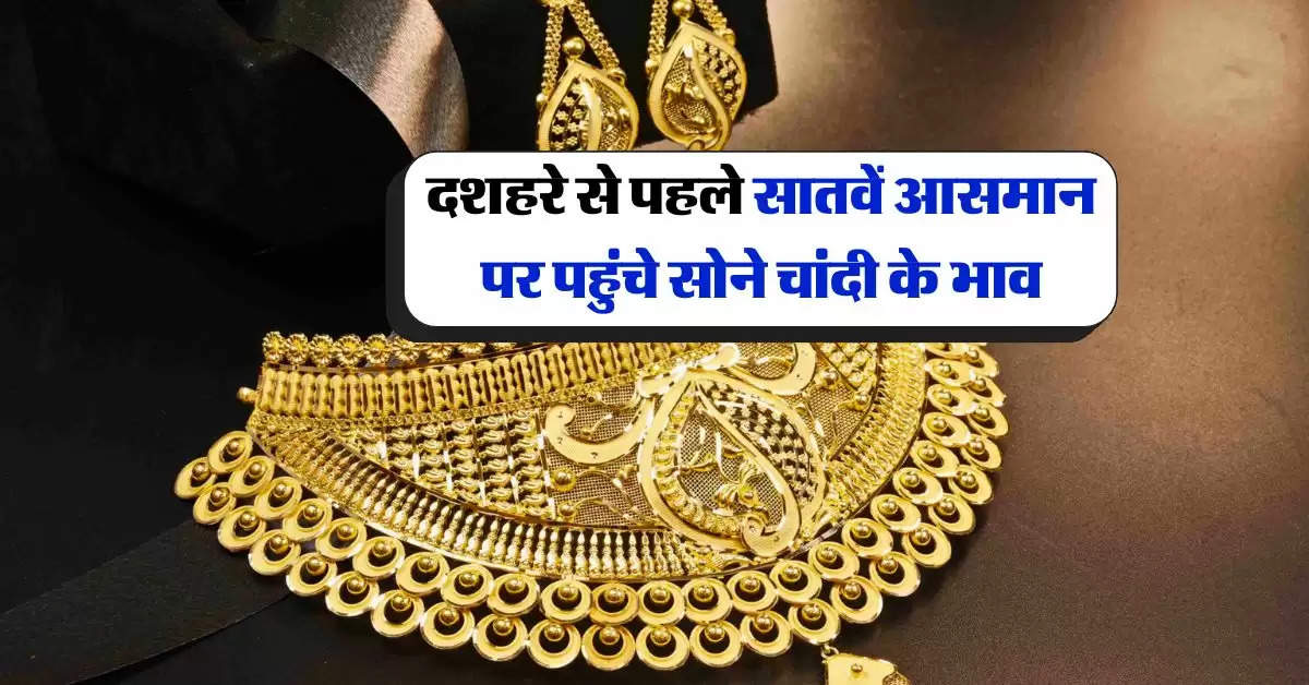 Gold Today Rate : दशहरे से पहले सातवें आसमान पर पहुंचे सोने चांदी के भाव, चेक करें ताजा रेट 