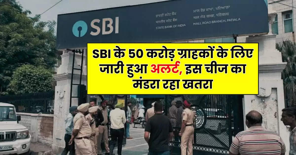 SBI के 50 करोड़ ग्राहकों के लिए जारी हुआ अलर्ट, इस चीज का मंडरा रहा खतरा