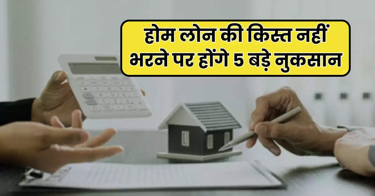 Home Loan EMI : होम लोन की किस्त नहीं भरने पर होंगे 5 बड़े नुकसान, जानिये समाधान