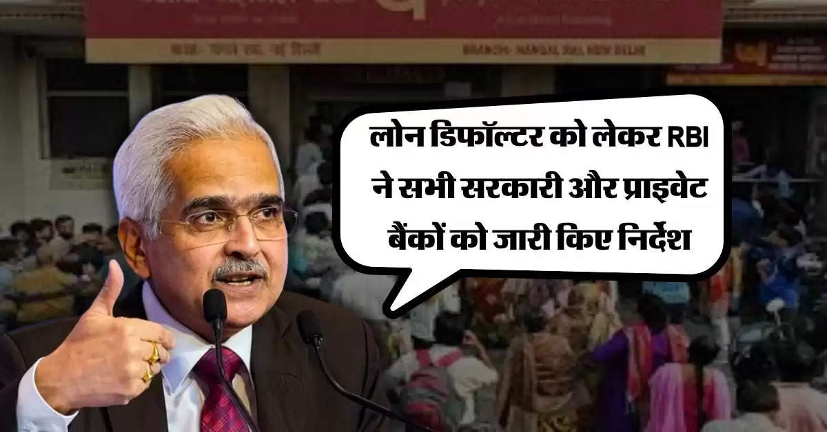 लोन डिफॉल्टर को लेकर RBI ने सभी सरकारी और प्राइवेट बैंकों को जारी किए निर्देश, लोन लेने वाले जरूर जान लें नई गाइडलाइन