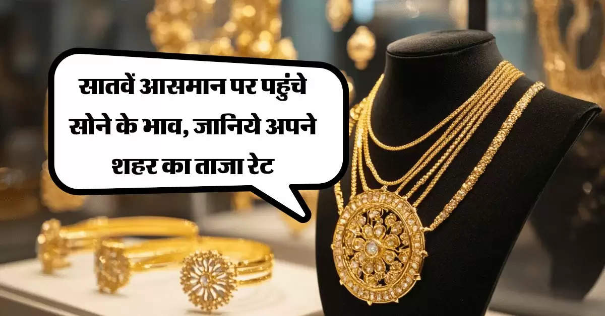 Gold Price Today : सातवें आसमान पर पहुंचे सोने के भाव, जानिये अपने शहर का ताजा रेट 