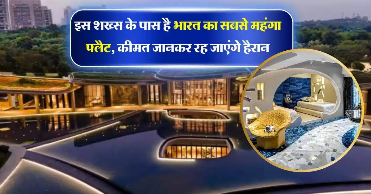 Most Expensive Flat : इस शख्स के पास है भारत का सबसे महंगा फ्लैट