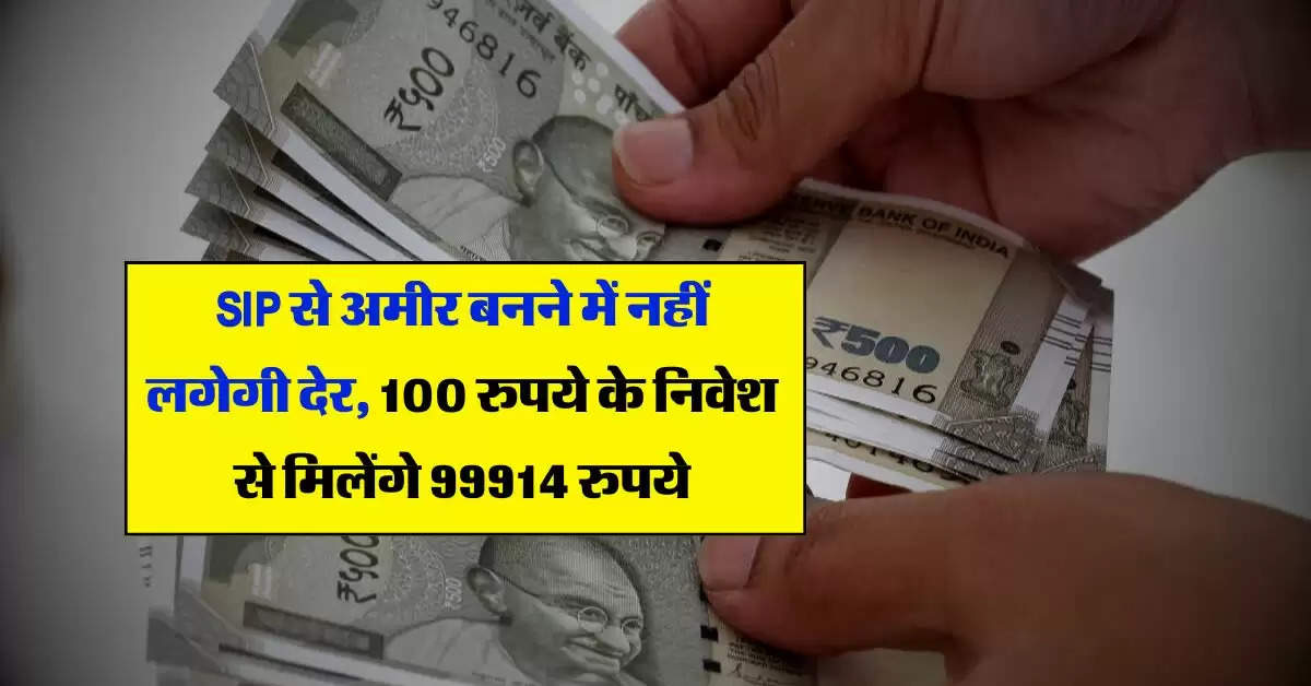 SIP से अमीर बनने में नहीं लगेगी देर, 100 रुपये के निवेश से मिलेंगे 99914 रुपये, अधिकत्तर लोगों को नहीं पता निवेश का सही तरीका