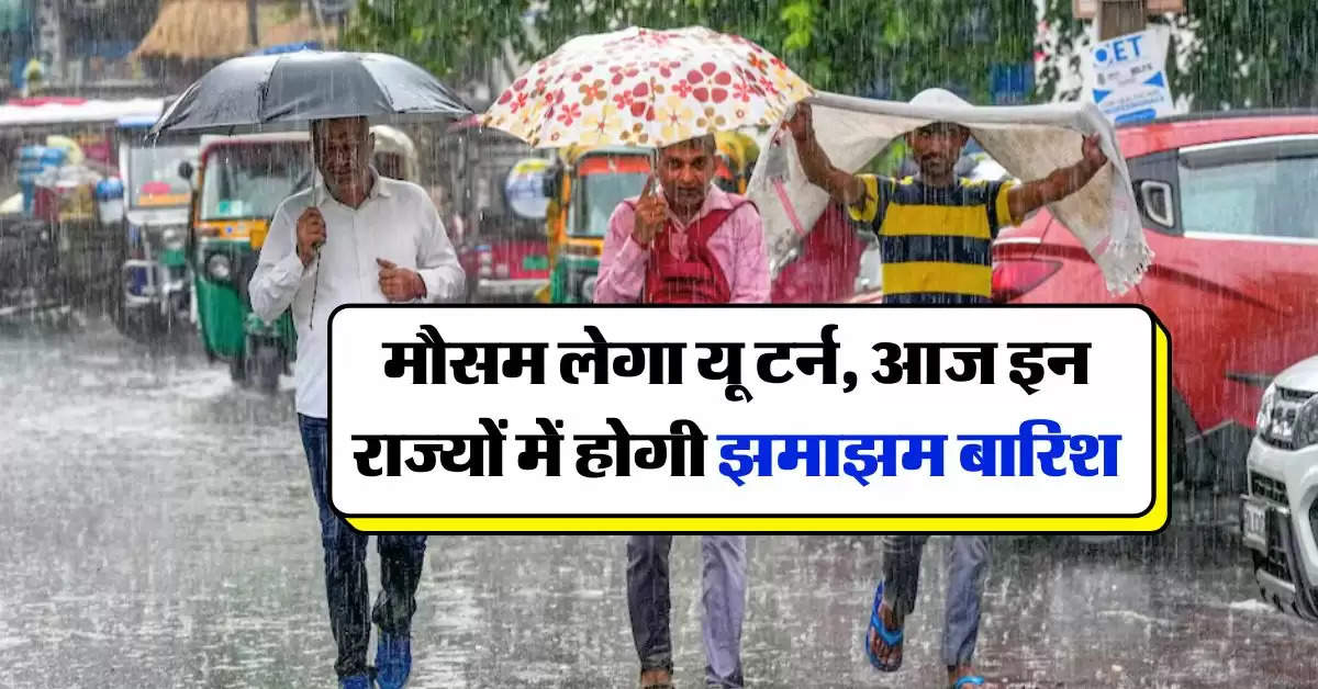 Aaj Ka Mausam : मौसम लेगा यू टर्न, आज इन राज्यों में होगी झमाझम बारिश 