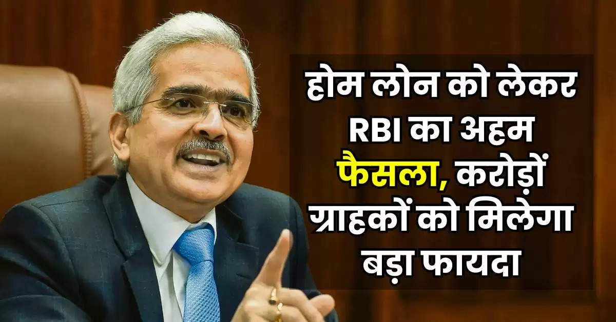 होम लोन को लेकर RBI का अहम फैसला, करोड़ों ग्राहकों को मिलेगा बड़ा फायदा