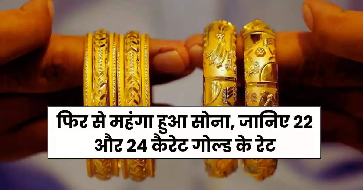 Gold Rate : फिर से महंगा हुआ सोना, जानिए 22 और 24 कैरेट गोल्ड के रेट