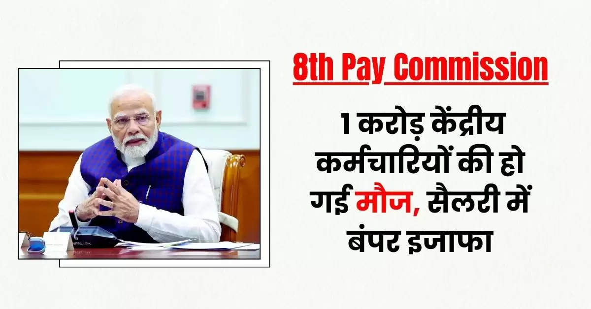 8th Pay Commission Update: 1 करोड़ केंद्रीय कर्मचारियों की हो गई मौज, सैलरी में बंपर इजाफा, जानिए कब लागू होने जा रहा है आठवां वेतन आयोग