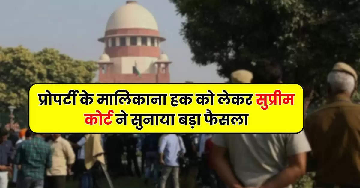 Supreme Court Decision : प्रोपर्टी के मालिकाना हक को लेकर सुप्रीम कोर्ट ने सुनाया बड़ा फैसला