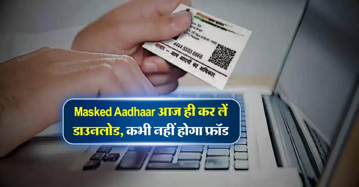 Masked Aadhaar आज ही कर लें डाउनलोड, कभी नहीं होगा फ्रॉड