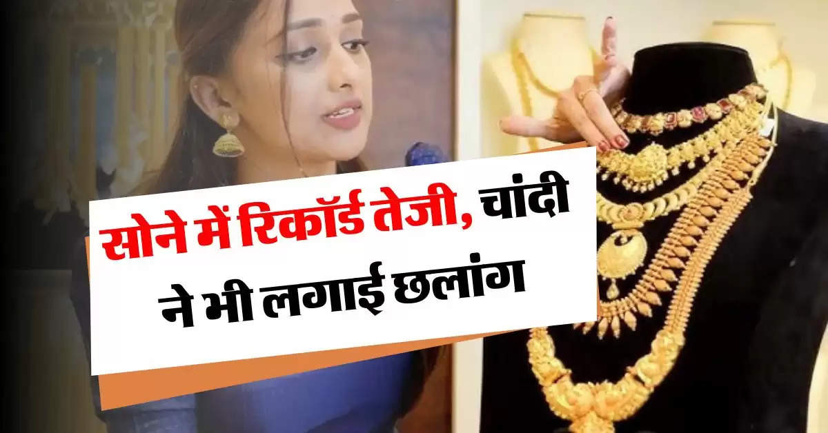 Gold Rate Today : सोने में रिकॉर्ड तेजी, चांदी ने भी लगाई छलांग, जानें आज का भाव 