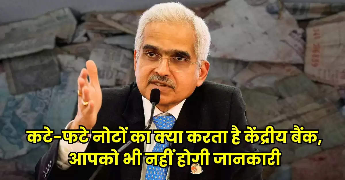 RBI : कटे-फटे नोटों का क्या करता है केंद्रीय बैंक, आपको भी नहीं होगी जानकारी