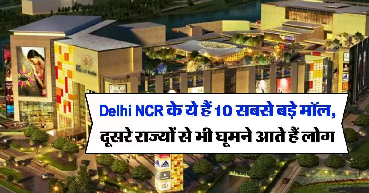 Delhi NCR के ये हैं 10 सबसे बड़े मॉल, दूसरे राज्यों से भी घूमने आते हैं लोग