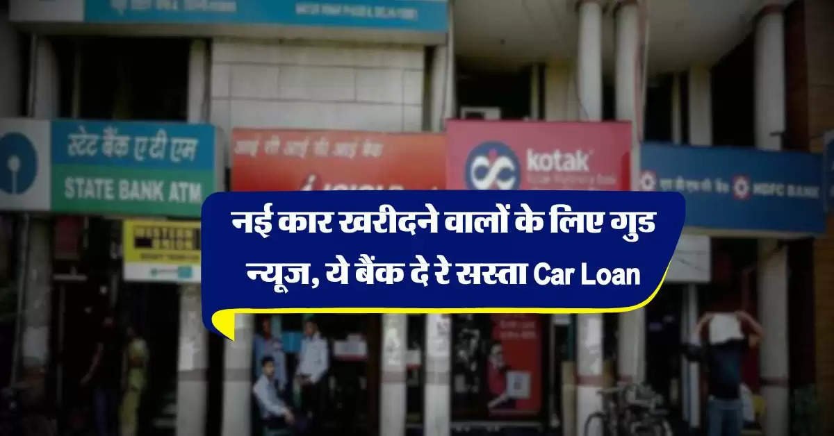 नई कार खरीदने वालों के लिए गुड न्यूज, ये बैंक दे रे सस्ता Car Loan