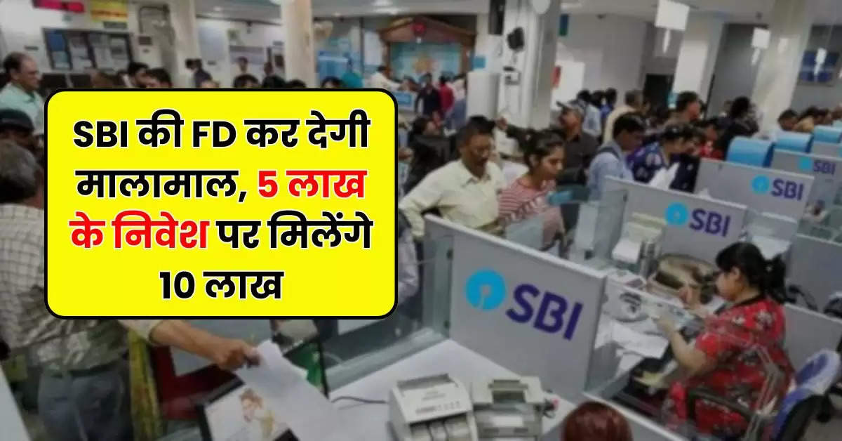 SBI की FD कर देगी मालामाल, 5 लाख के निवेश पर मिलेंगे 10 लाख, जानिये कितने समय में डबल हो जाएगा पैसा