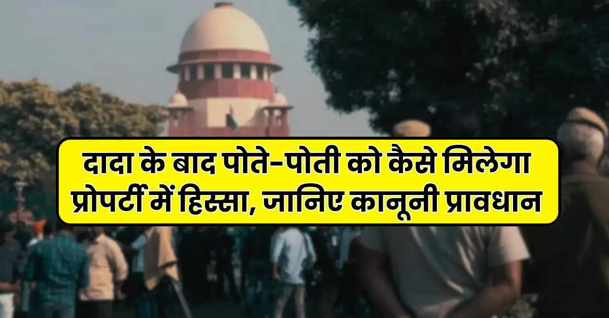 Property Rights : दादा के बाद पोते-पोती को कैसे मिलेगा प्रोपर्टी में हिस्सा, जानिये कानूनी प्रावधान