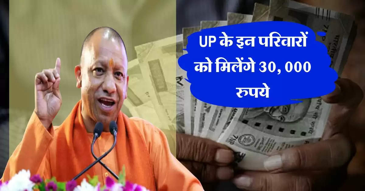 UP के इन परिवारों को मिलेंगे 30, 000 रुपये, योजना का लाभ उठाने के लिए ऐसे करें आवेदन