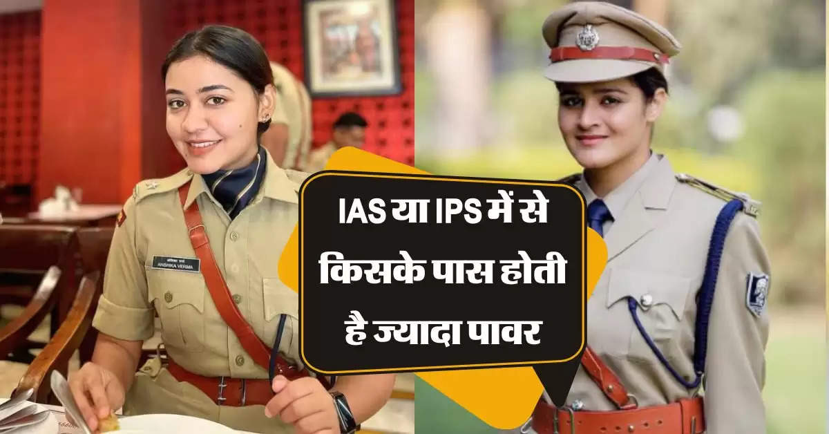 IAS या IPS में से किसके पास होती है ज्यादा पावर, 90 प्रतिशत लोग नहीं जानते दोनों का फर्क