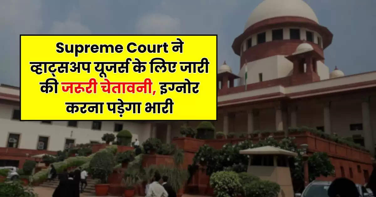 Supreme Court ने व्हाट्सअप यूजर्स के लिए जारी की जरूरी चेतावनी, इग्नोर करना पड़ेगा भारी