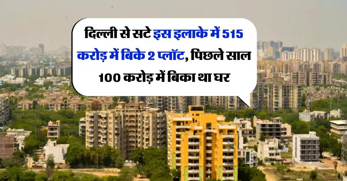 Property rates : दिल्ली से सटे इस इलाके में 515 करोड़ में बिके 2 प्लॉट, पिछले साल 100 करोड़ में बिका था घर