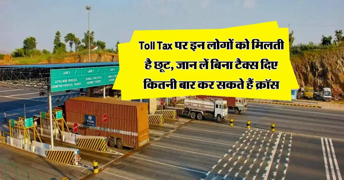 Toll Tax पर इन लोगों को मिलती है छूट, जान लें बिना टैक्स दिए कितनी बार कर सकते हैं क्रॉस