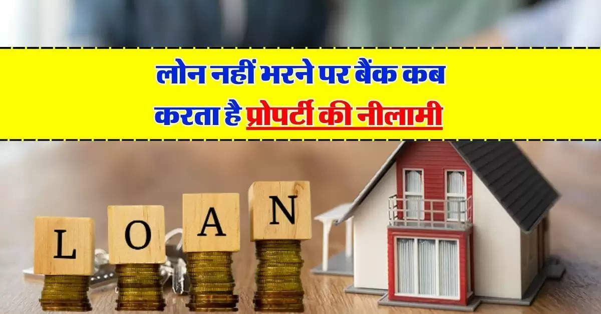 Loan Default Rules : लोन नहीं भरने पर बैंक कब करता है प्रोपर्टी की नीलामी, जान लें क्या है नियम