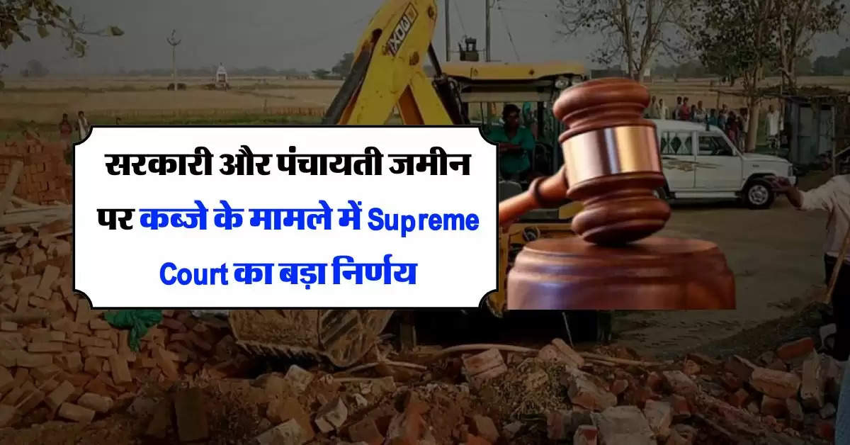 सरकारी और पंचायती जमीन पर कब्जे के मामले में Supreme Court का बड़ा निर्णय