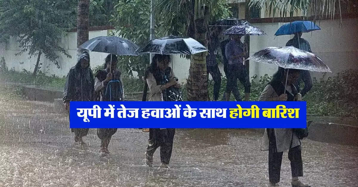 UP Ka Mausam : यूपी में तेज हवाओं के साथ होगी बारिश, IMD ने जारी किया अलर्ट 