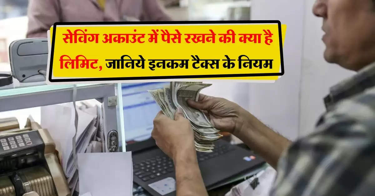 Income Tax : सेविंग अकाउंट में पैसे रखने की क्या है लिमिट, जानिये इनकम टैक्स के नियम