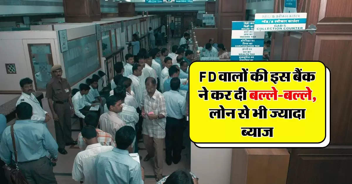 FD वालों की इस बैंक ने कर दी बल्ले-बल्ले, लोन से भी ज्यादा ब्याज