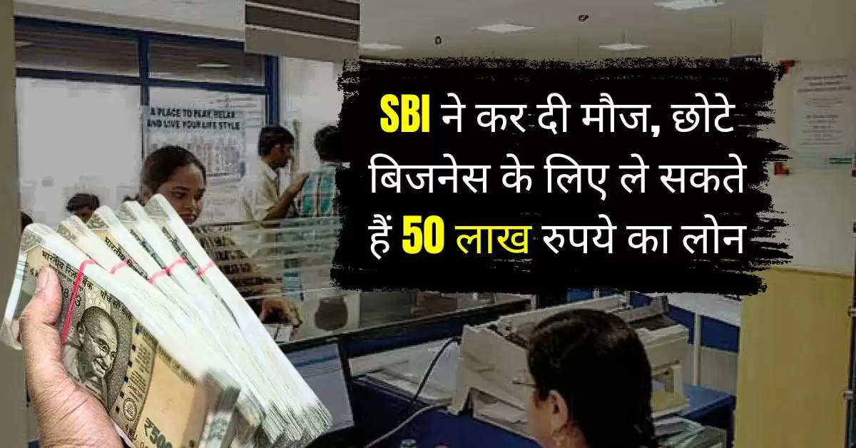 SBI ने कर दी मौज, छोटे बिजनेस के लिए ले सकते हैं 50 लाख रुपये का लोन