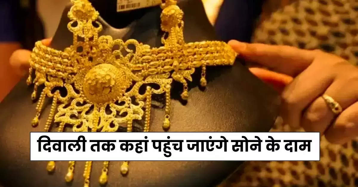 Gold Rate : दिवाली तक कहां पहुंच जाएंगे सोने के दाम, जानिए कितनी आई तेजी